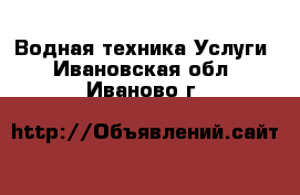 Водная техника Услуги. Ивановская обл.,Иваново г.